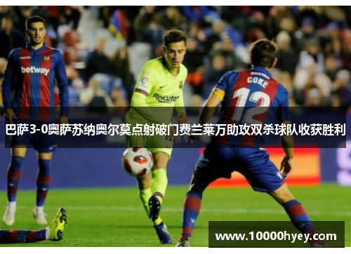 巴萨3-0奥萨苏纳奥尔莫点射破门费兰莱万助攻双杀球队收获胜利