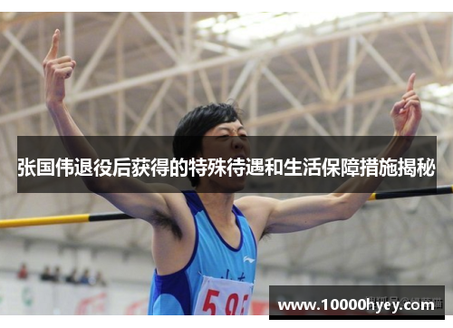 张国伟退役后获得的特殊待遇和生活保障措施揭秘