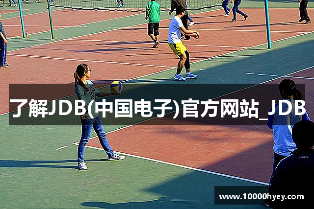 了解JDB(中国电子)官方网站_JDB